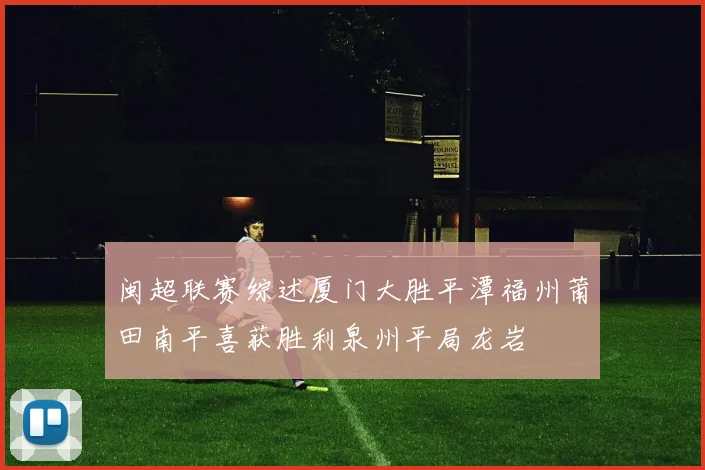 闽超联赛综述厦门大胜平潭福州莆田南平喜获胜利泉州平局龙岩