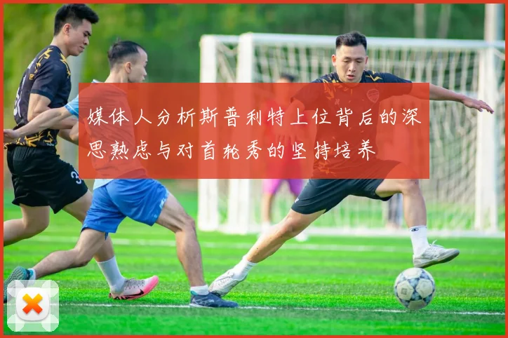 媒体人分析斯普利特上位背后的深思熟虑与对首轮秀的坚持培养