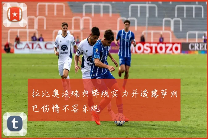 拉比奥谈瑞典锋线实力并透露萨利巴伤情不容乐观