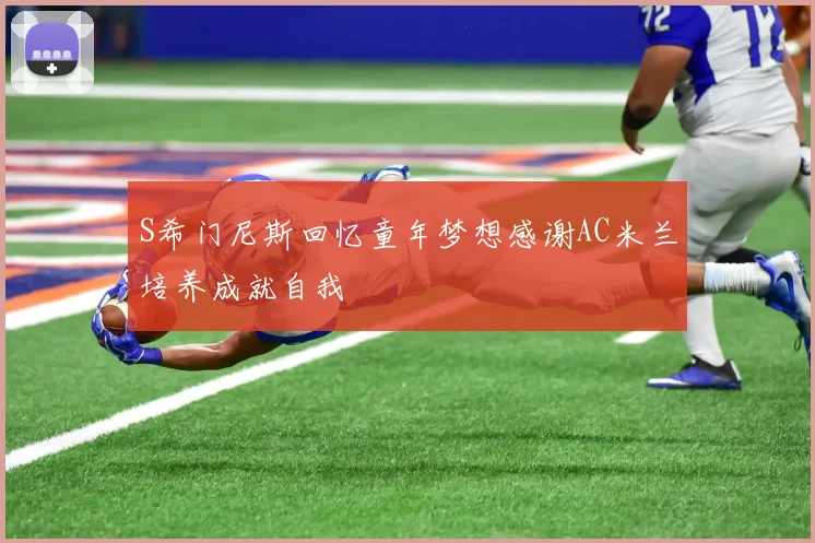 S希门尼斯回忆童年梦想感谢AC米兰培养成就自我