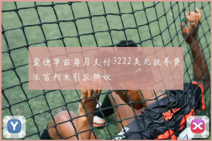 爱德华兹每月支付3222美元抚养费法官判决引发热议
