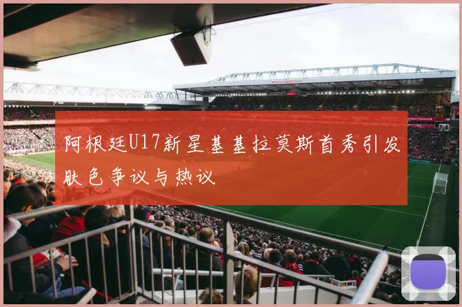 阿根廷U17新星基基拉莫斯首秀引发肤色争议与热议