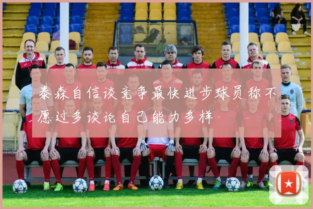 泰森自信谈竞争最快进步球员称不愿过多谈论自己能力多样