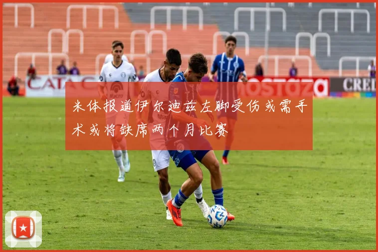 米体报道伊尔迪兹左脚受伤或需手术或将缺席两个月比赛