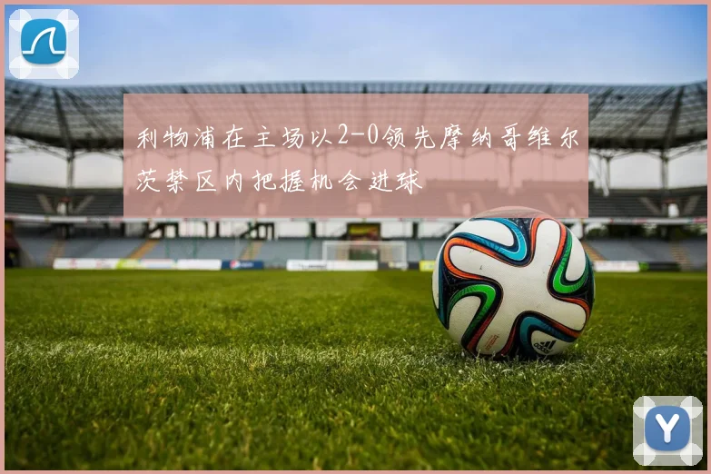 利物浦在主场以2-0领先摩纳哥维尔茨禁区内把握机会进球