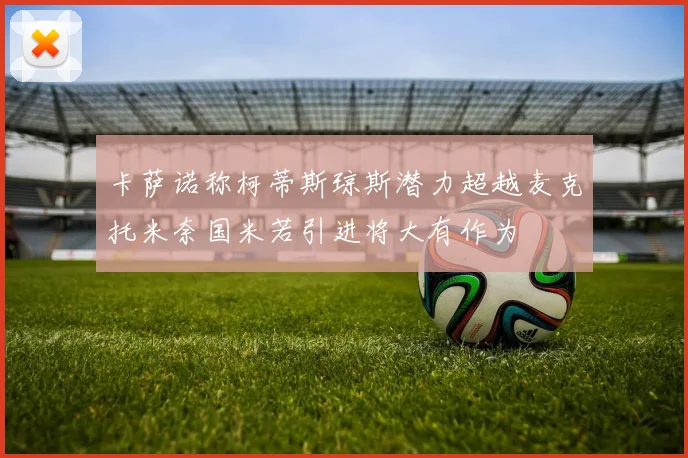 卡萨诺称柯蒂斯琼斯潜力超越麦克托米奈国米若引进将大有作为