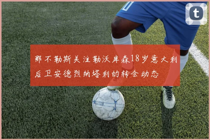 那不勒斯关注勒沃库森18岁意大利后卫安德烈纳塔利的转会动态